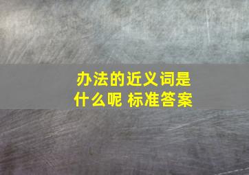 办法的近义词是什么呢 标准答案